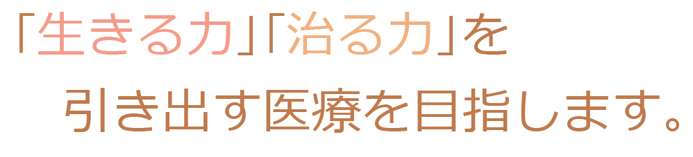 ｢生きる力｣｢治る力｣を引き出す医療を目指します。