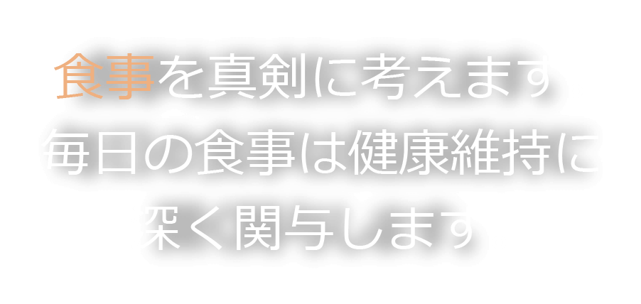 食事を真剣に考えます。毎日の食事は健康維持に深く関与します。